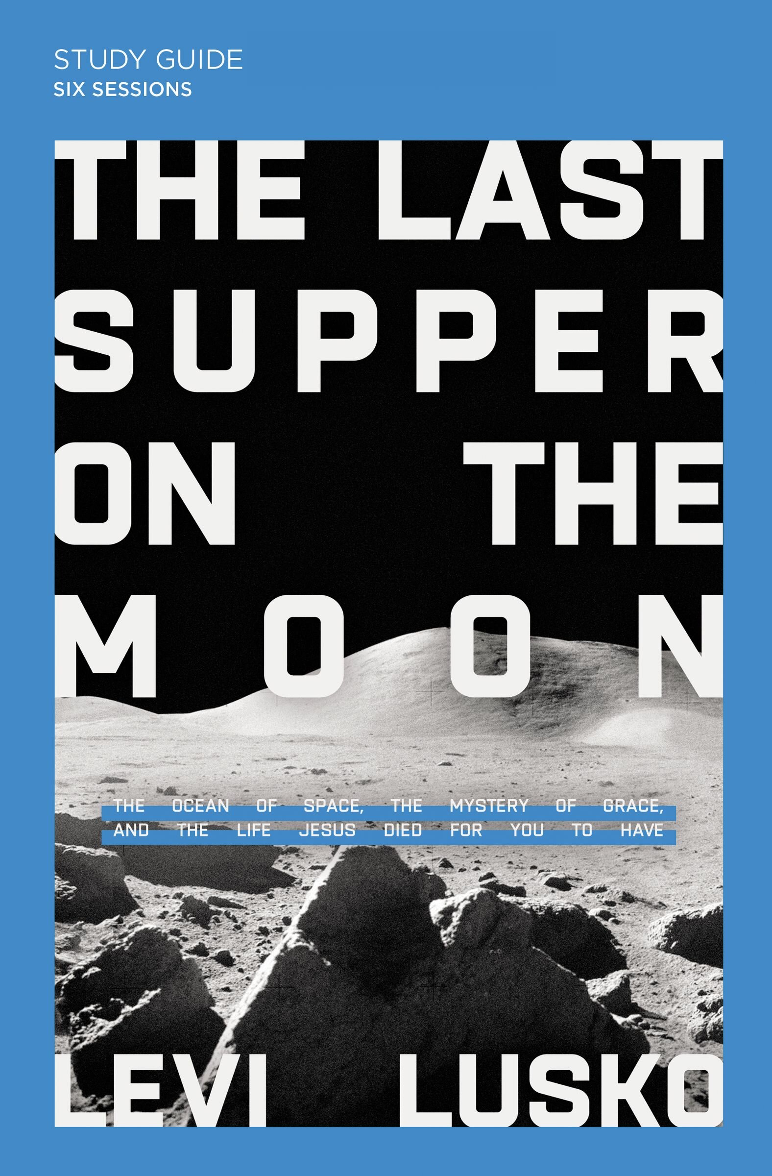 The Last Supper on the Moon Bible Study Guide plus Streaming Video: The Ocean of Space, the Mystery of Grace, and the Life Jesus Died for You to Have