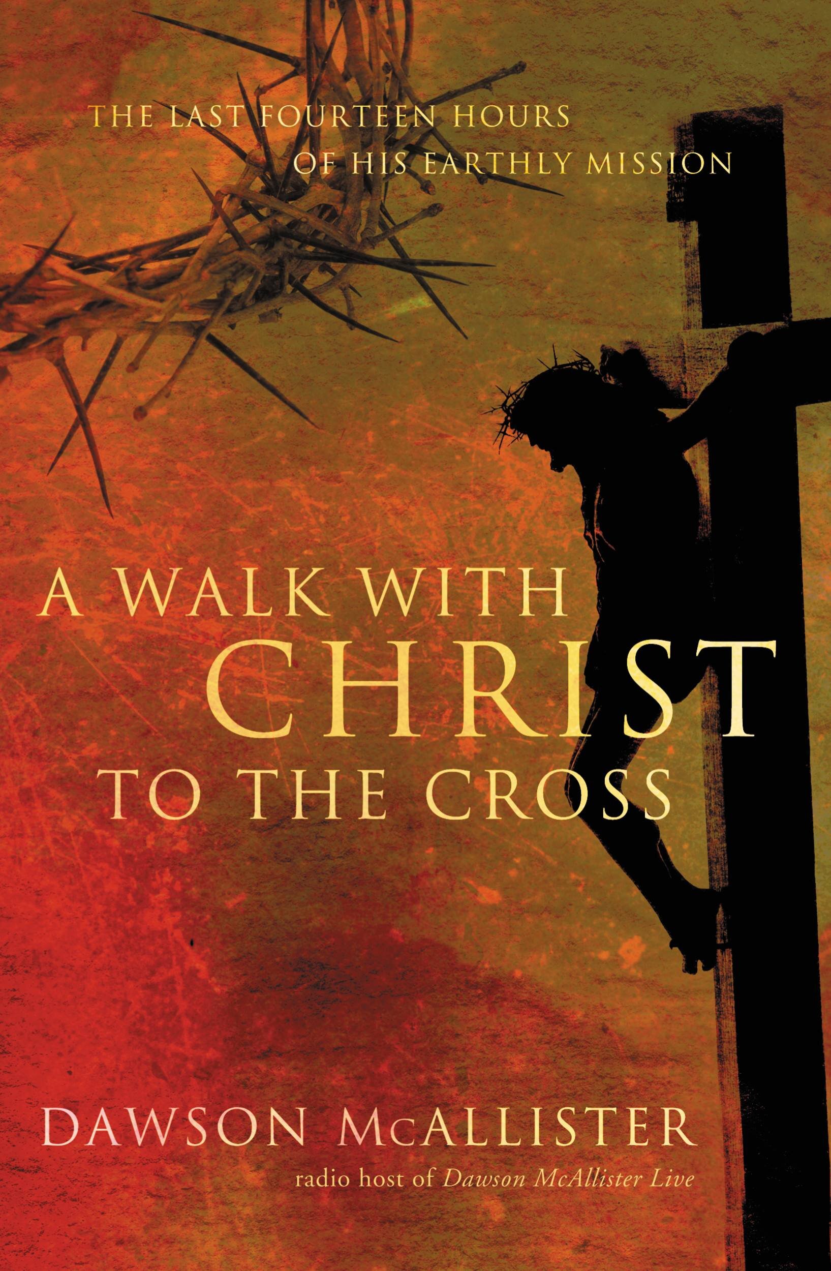 A Walk with Christ to the Cross: The Last Fourteen Hours of His Earthly Mission