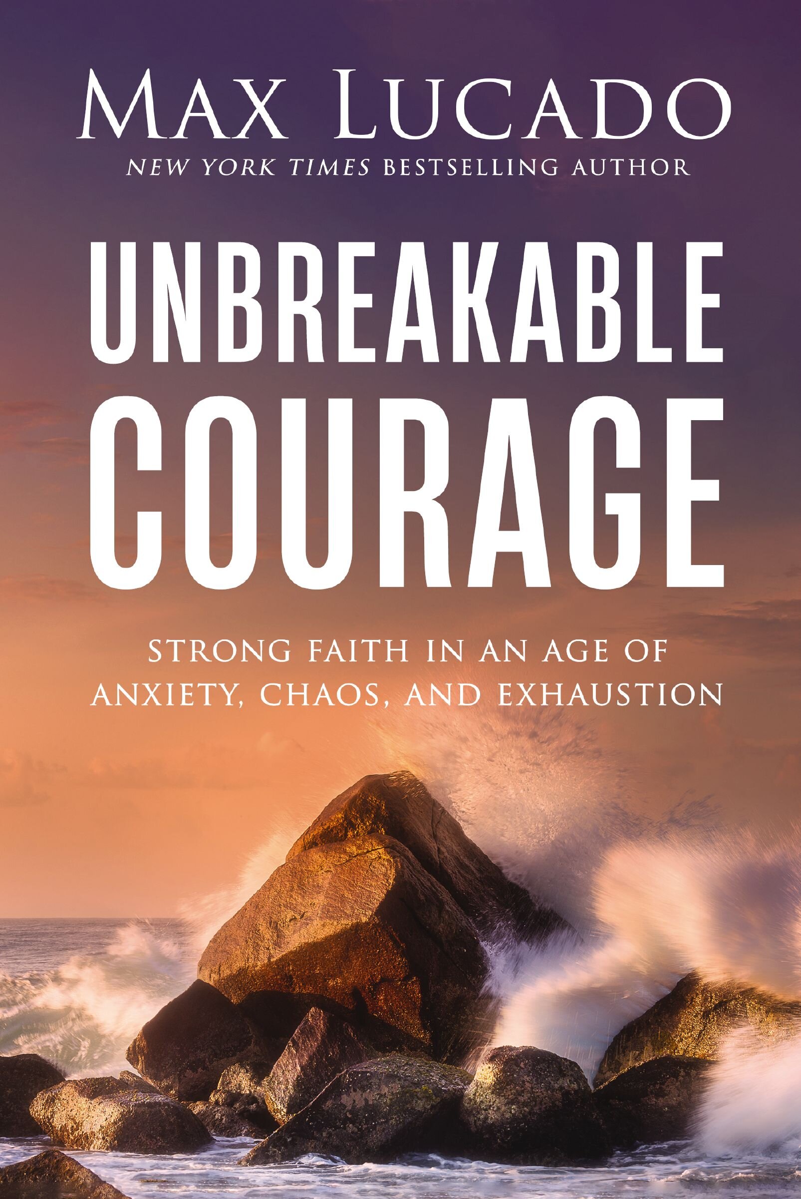 Unbreakable Courage: Strong Faith in an Age of Anxiety, Chaos, and ...