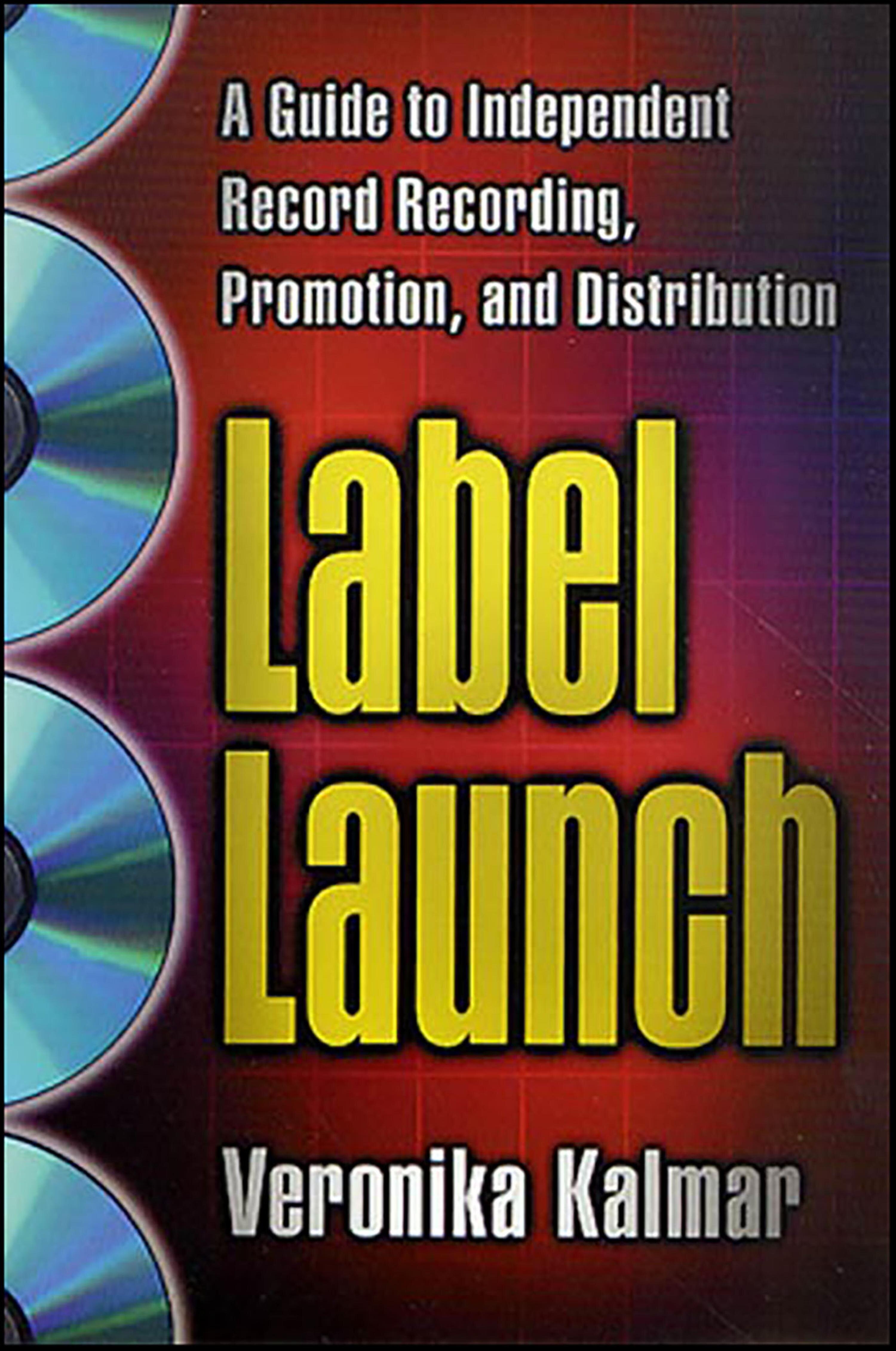 Label Launch: A Guide to Independent Record Recording, Promotion, and ...