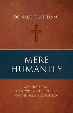 Mere Humanity: G.K. Chesterton, C.S. Lewis, and J.R.R. Tolkien on the ...
