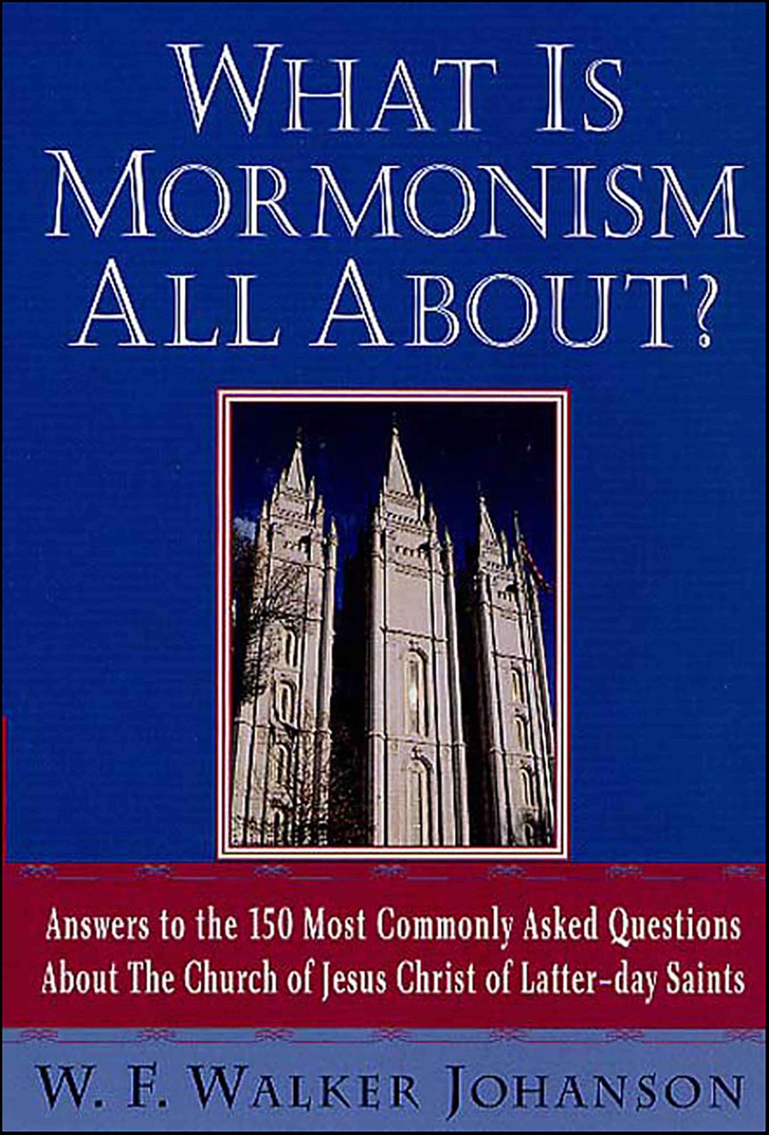 What Is Mormonism All About? Answers to the 150 Most Commonly Asked ...