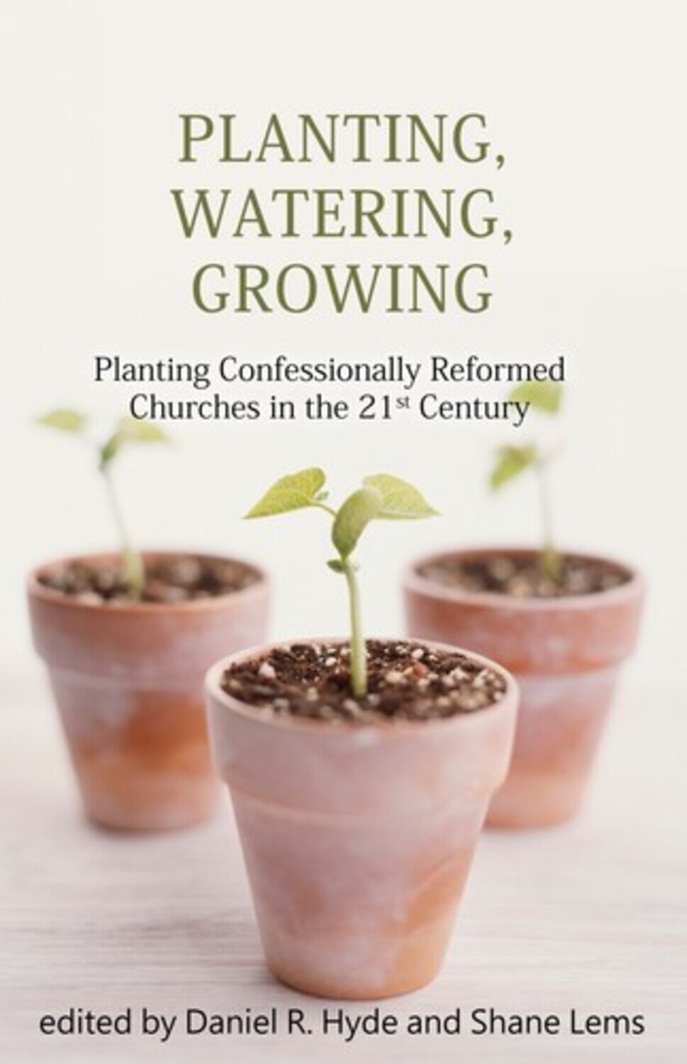 Planting, Watering, Growing: Planting Confessionally Reformed Churches ...
